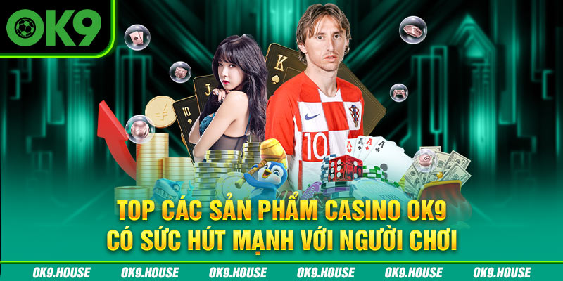 Top các sản phẩm casino OK9 có sức hút mạnh với người chơi